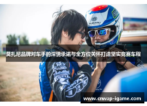 莫扎尼品牌对车手的深情承诺与全方位关怀打造坚实竞赛车程