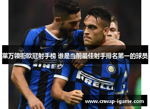 莱万领衔欧冠射手榜 谁是当前最佳射手排名第一的球员 莱万领衔欧冠射手榜 谁是当前最佳射手排名第一的球员