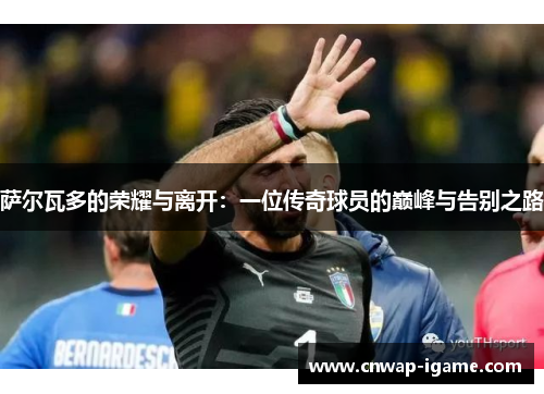 萨尔瓦多的荣耀与离开:一位传奇球员的巅峰与告别之路 萨尔瓦多的荣耀与离开:一位传奇球员的巅峰与告别之路