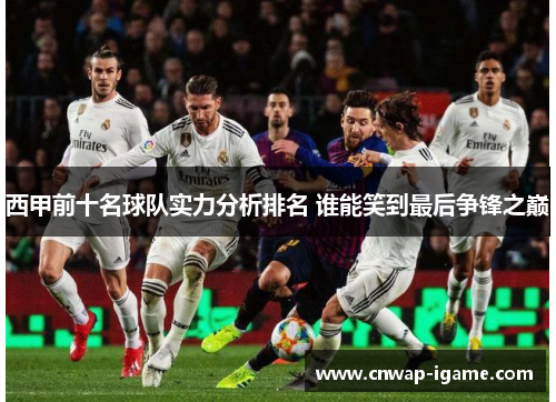 西甲前十名球队实力分析排名 谁能笑到最后争锋之巅