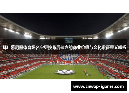 拜仁慕尼黑体育场名字更换背后蕴含的商业价值与文化象征意义解析 拜仁慕尼黑体育场名字更换背后蕴含的商业价值与文化象征意义解析