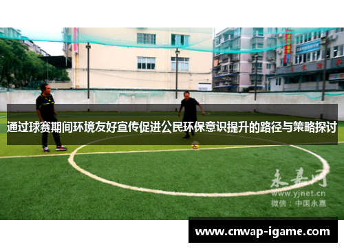 通过球赛期间环境友好宣传促进公民环保意识提升的路径与策略探讨 通过球赛期间环境友好宣传促进公民环保意识提升的路径与策略探讨