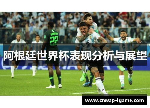 阿根廷世界杯表现分析与展望 阿根廷世界杯表现分析与展望