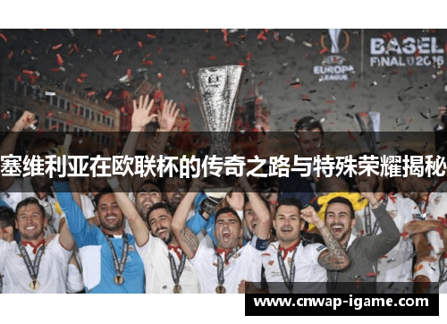 塞维利亚在欧联杯的传奇之路与特殊荣耀揭秘