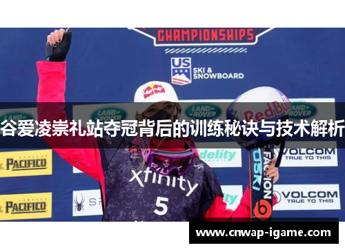 谷爱凌崇礼站夺冠背后的训练秘诀与技术解析