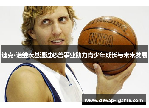 迪克·诺维茨基通过慈善事业助力青少年成长与未来发展