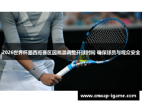 2026世界杯墨西哥赛区因高温调整开球时间 确保球员与观众安全 2026世界杯墨西哥赛区因高温调整开球时间 确保球员与观众安全