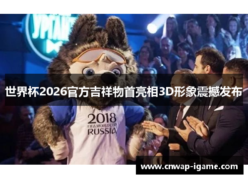 世界杯2026官方吉祥物首亮相3D形象震撼发布 世界杯2026官方吉祥物首亮相3D形象震撼发布