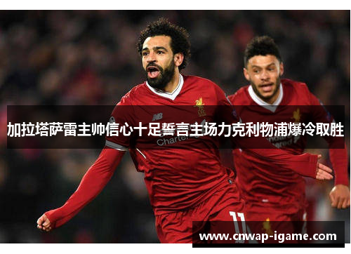 加拉塔萨雷主帅信心十足誓言主场力克利物浦爆冷取胜