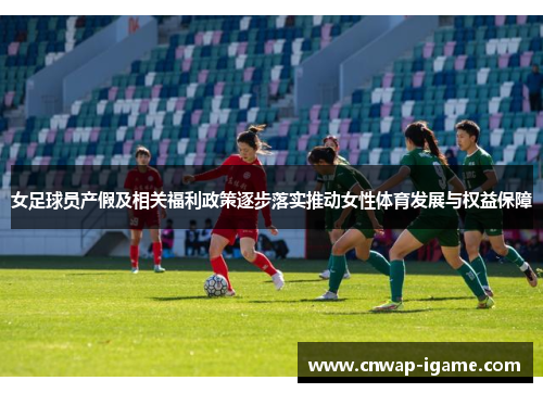 女足球员产假及相关福利政策逐步落实推动女性体育发展与权益保障 女足球员产假及相关福利政策逐步落实推动女性体育发展与权益保障