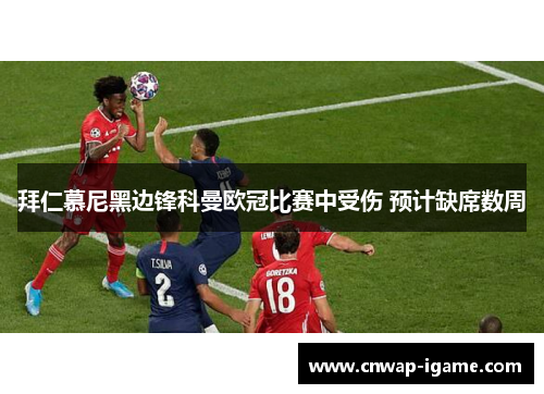 拜仁慕尼黑边锋科曼欧冠比赛中受伤 预计缺席数周 拜仁慕尼黑边锋科曼欧冠比赛中受伤 预计缺席数周