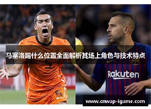 马塞洛踢什么位置全面解析其场上角色与技术特点